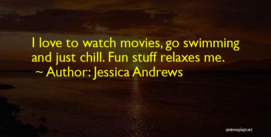 Jessica Andrews Quotes: I Love To Watch Movies, Go Swimming And Just Chill. Fun Stuff Relaxes Me.