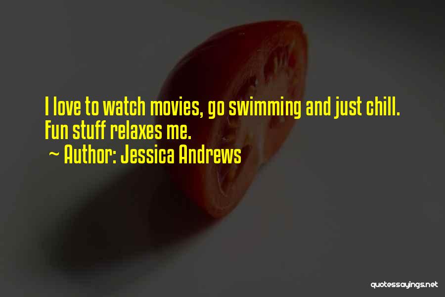 Jessica Andrews Quotes: I Love To Watch Movies, Go Swimming And Just Chill. Fun Stuff Relaxes Me.