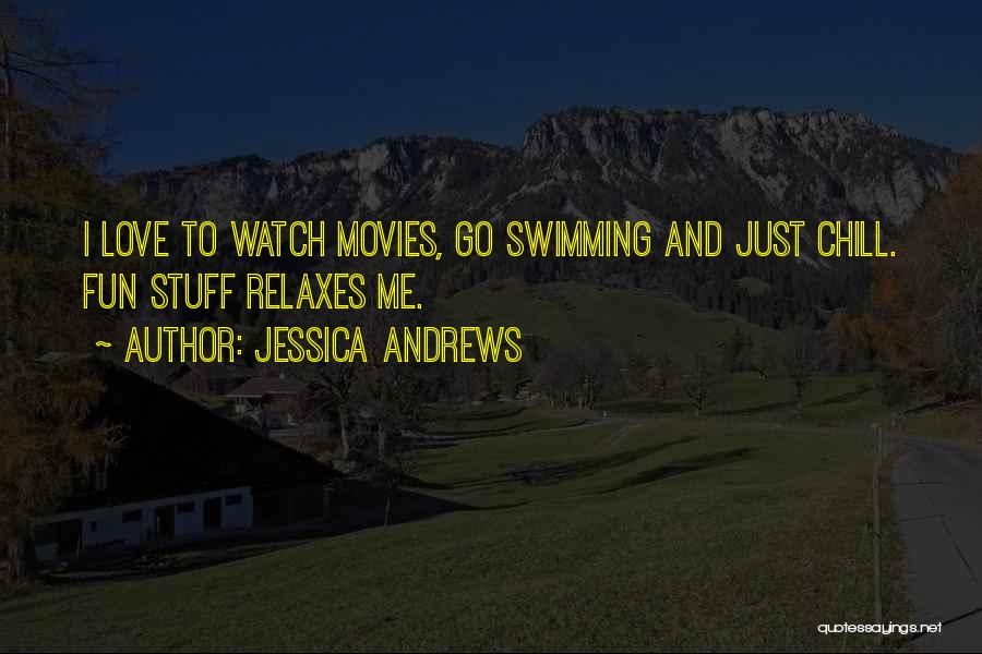 Jessica Andrews Quotes: I Love To Watch Movies, Go Swimming And Just Chill. Fun Stuff Relaxes Me.