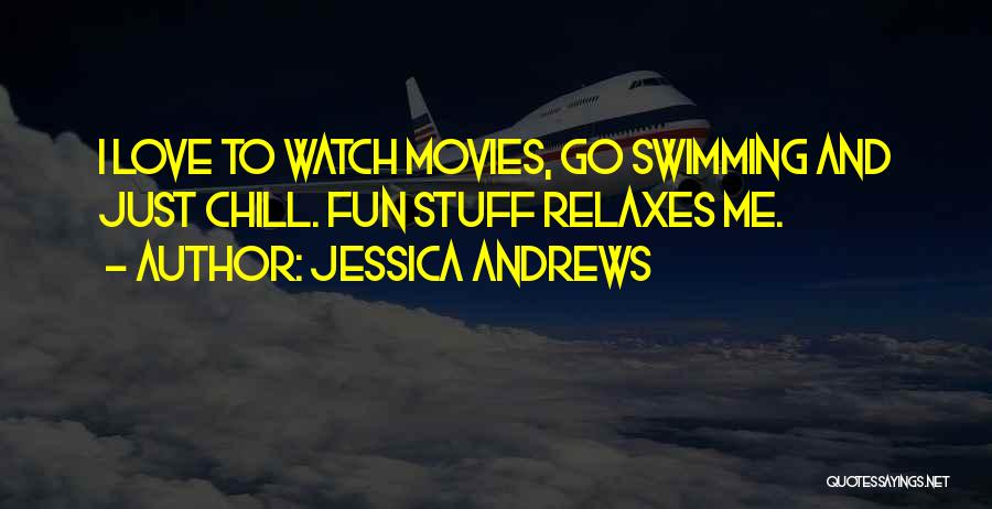 Jessica Andrews Quotes: I Love To Watch Movies, Go Swimming And Just Chill. Fun Stuff Relaxes Me.