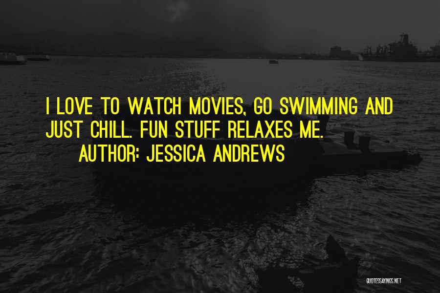 Jessica Andrews Quotes: I Love To Watch Movies, Go Swimming And Just Chill. Fun Stuff Relaxes Me.