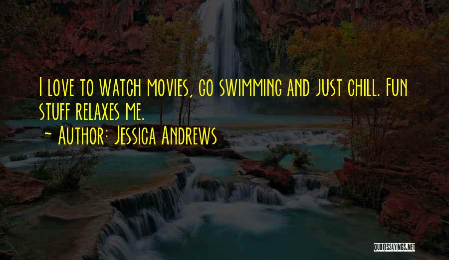 Jessica Andrews Quotes: I Love To Watch Movies, Go Swimming And Just Chill. Fun Stuff Relaxes Me.