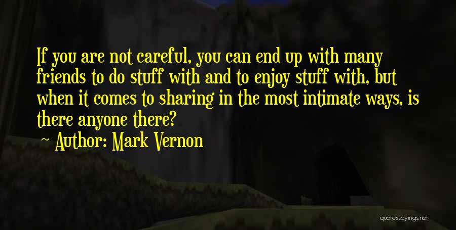 Mark Vernon Quotes: If You Are Not Careful, You Can End Up With Many Friends To Do Stuff With And To Enjoy Stuff