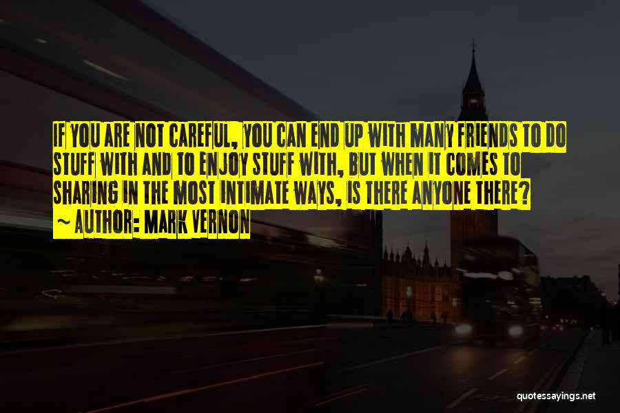 Mark Vernon Quotes: If You Are Not Careful, You Can End Up With Many Friends To Do Stuff With And To Enjoy Stuff