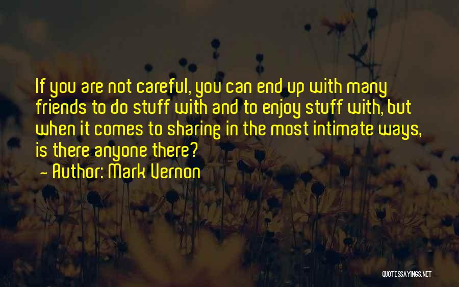 Mark Vernon Quotes: If You Are Not Careful, You Can End Up With Many Friends To Do Stuff With And To Enjoy Stuff