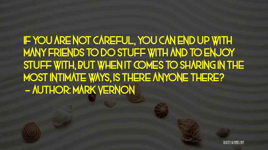 Mark Vernon Quotes: If You Are Not Careful, You Can End Up With Many Friends To Do Stuff With And To Enjoy Stuff
