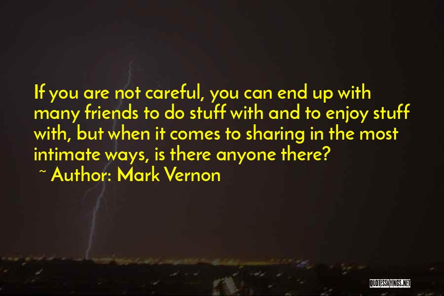 Mark Vernon Quotes: If You Are Not Careful, You Can End Up With Many Friends To Do Stuff With And To Enjoy Stuff