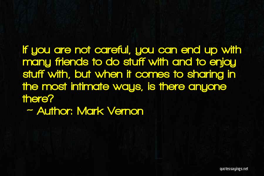 Mark Vernon Quotes: If You Are Not Careful, You Can End Up With Many Friends To Do Stuff With And To Enjoy Stuff