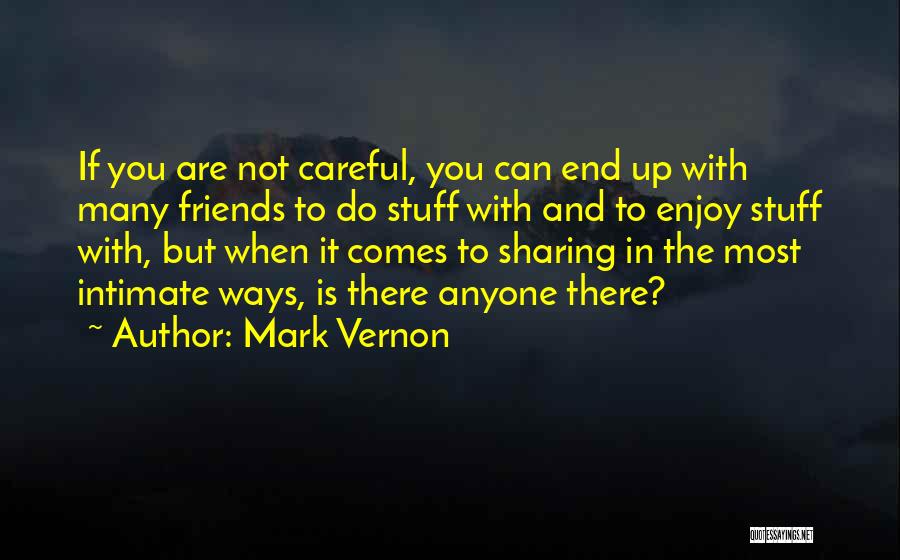 Mark Vernon Quotes: If You Are Not Careful, You Can End Up With Many Friends To Do Stuff With And To Enjoy Stuff