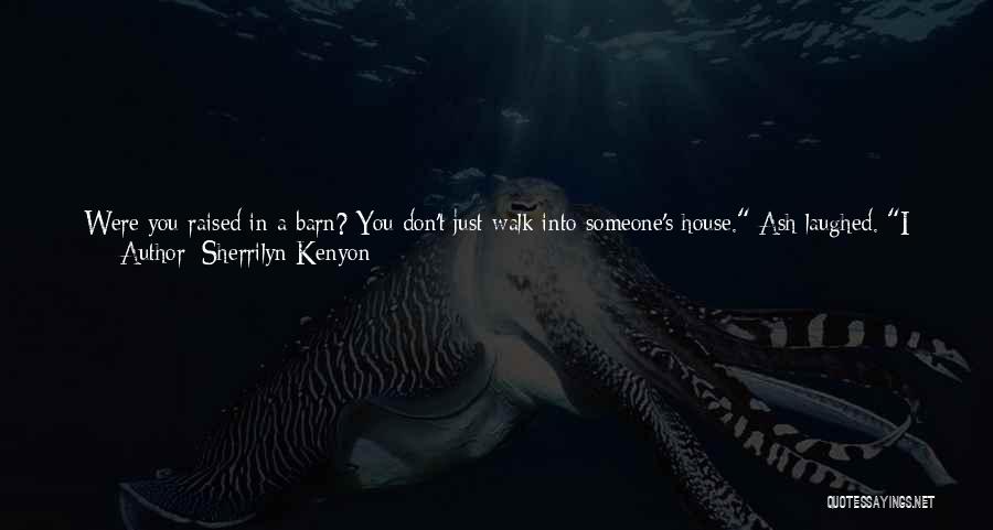 Sherrilyn Kenyon Quotes: Were You Raised In A Barn? You Don't Just Walk Into Someone's House. Ash Laughed. I Have An Open Invitation