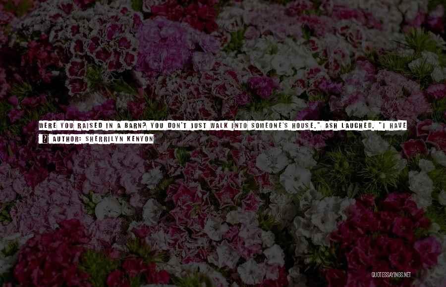 Sherrilyn Kenyon Quotes: Were You Raised In A Barn? You Don't Just Walk Into Someone's House. Ash Laughed. I Have An Open Invitation