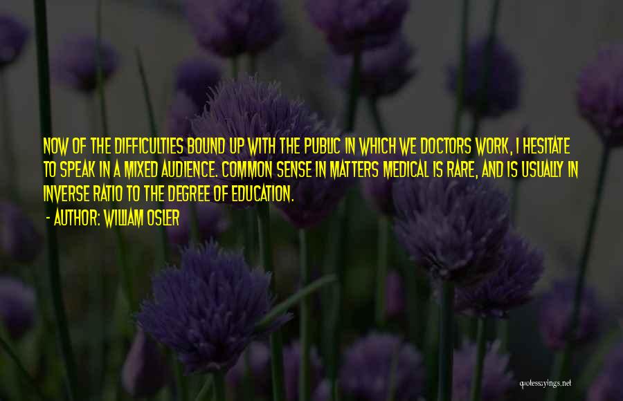 William Osler Quotes: Now Of The Difficulties Bound Up With The Public In Which We Doctors Work, I Hesitate To Speak In A