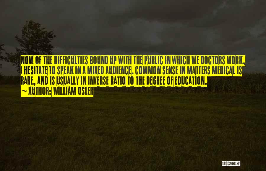 William Osler Quotes: Now Of The Difficulties Bound Up With The Public In Which We Doctors Work, I Hesitate To Speak In A