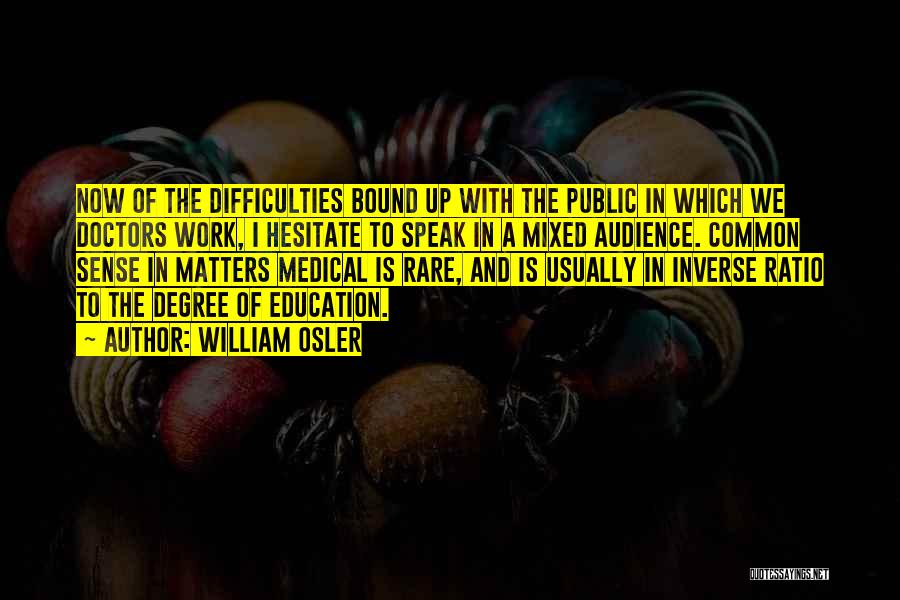 William Osler Quotes: Now Of The Difficulties Bound Up With The Public In Which We Doctors Work, I Hesitate To Speak In A