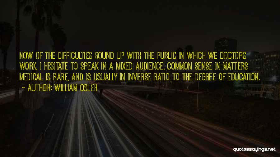 William Osler Quotes: Now Of The Difficulties Bound Up With The Public In Which We Doctors Work, I Hesitate To Speak In A