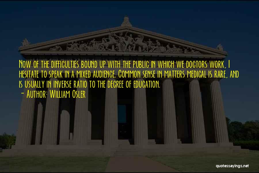 William Osler Quotes: Now Of The Difficulties Bound Up With The Public In Which We Doctors Work, I Hesitate To Speak In A