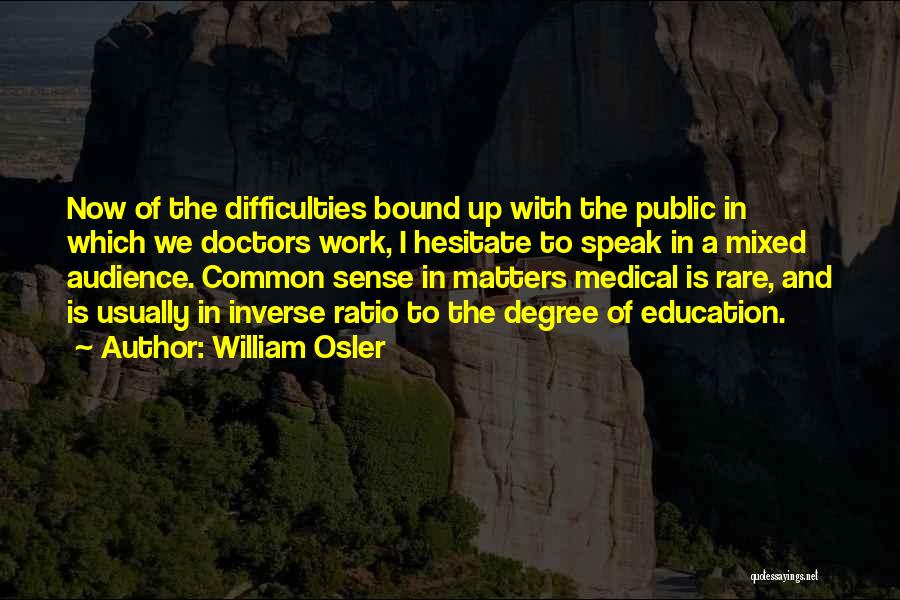 William Osler Quotes: Now Of The Difficulties Bound Up With The Public In Which We Doctors Work, I Hesitate To Speak In A