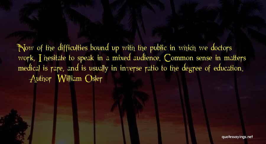 William Osler Quotes: Now Of The Difficulties Bound Up With The Public In Which We Doctors Work, I Hesitate To Speak In A