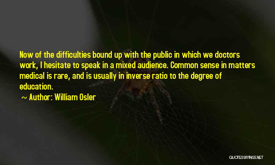 William Osler Quotes: Now Of The Difficulties Bound Up With The Public In Which We Doctors Work, I Hesitate To Speak In A