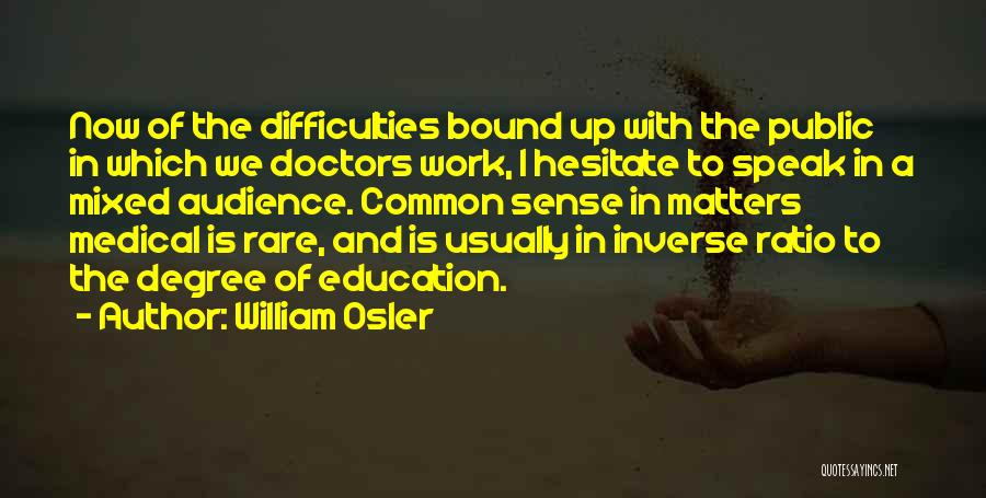 William Osler Quotes: Now Of The Difficulties Bound Up With The Public In Which We Doctors Work, I Hesitate To Speak In A