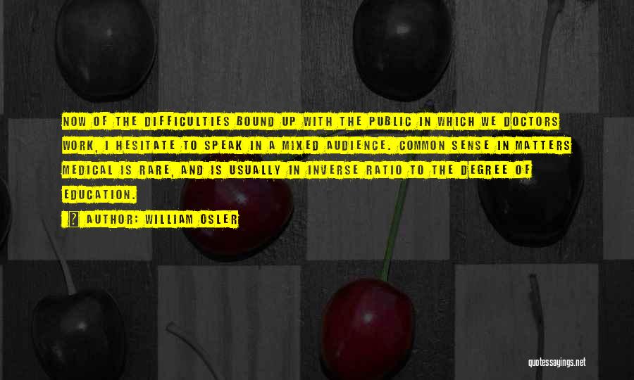 William Osler Quotes: Now Of The Difficulties Bound Up With The Public In Which We Doctors Work, I Hesitate To Speak In A