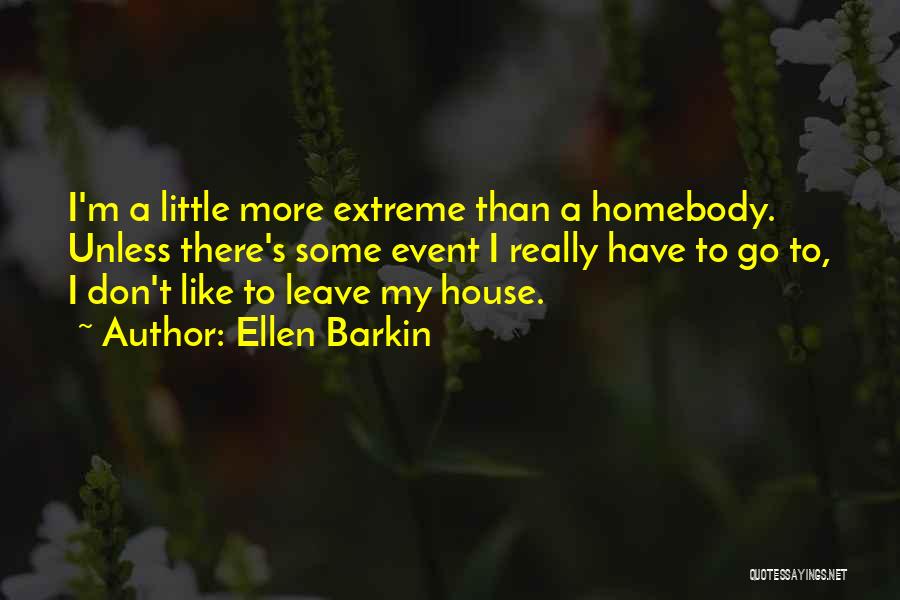 Ellen Barkin Quotes: I'm A Little More Extreme Than A Homebody. Unless There's Some Event I Really Have To Go To, I Don't