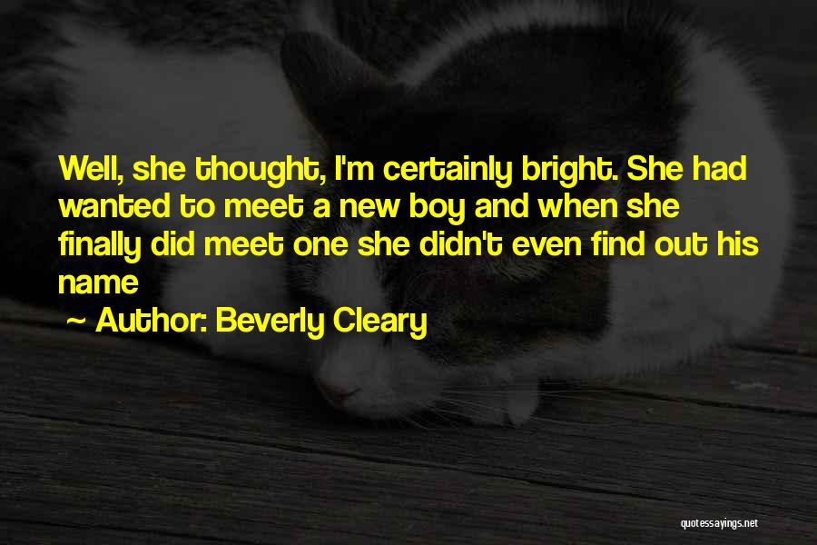 Beverly Cleary Quotes: Well, She Thought, I'm Certainly Bright. She Had Wanted To Meet A New Boy And When She Finally Did Meet