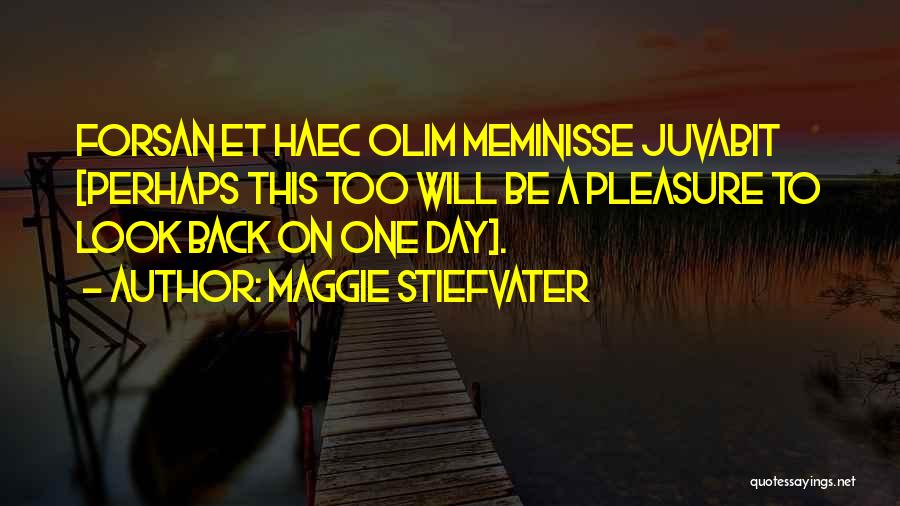 Maggie Stiefvater Quotes: Forsan Et Haec Olim Meminisse Juvabit [perhaps This Too Will Be A Pleasure To Look Back On One Day].