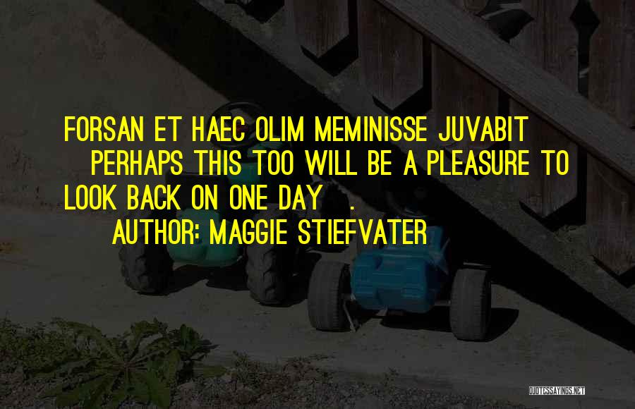 Maggie Stiefvater Quotes: Forsan Et Haec Olim Meminisse Juvabit [perhaps This Too Will Be A Pleasure To Look Back On One Day].