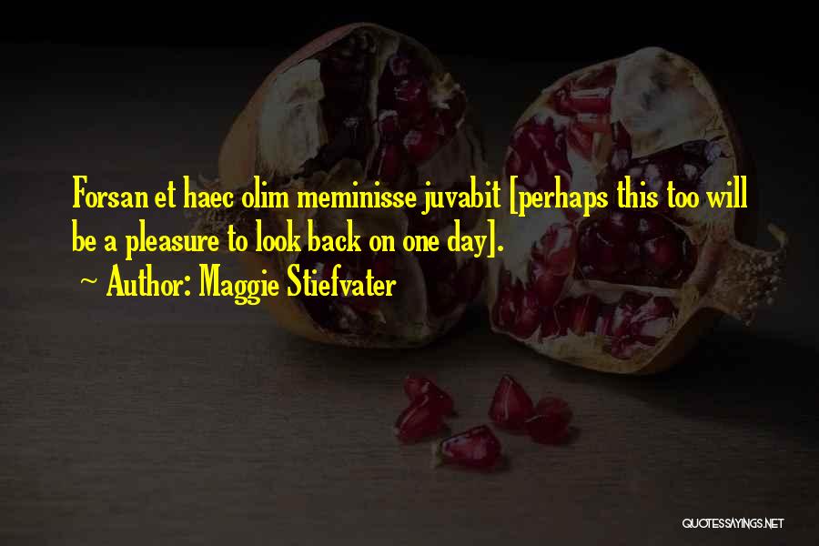 Maggie Stiefvater Quotes: Forsan Et Haec Olim Meminisse Juvabit [perhaps This Too Will Be A Pleasure To Look Back On One Day].