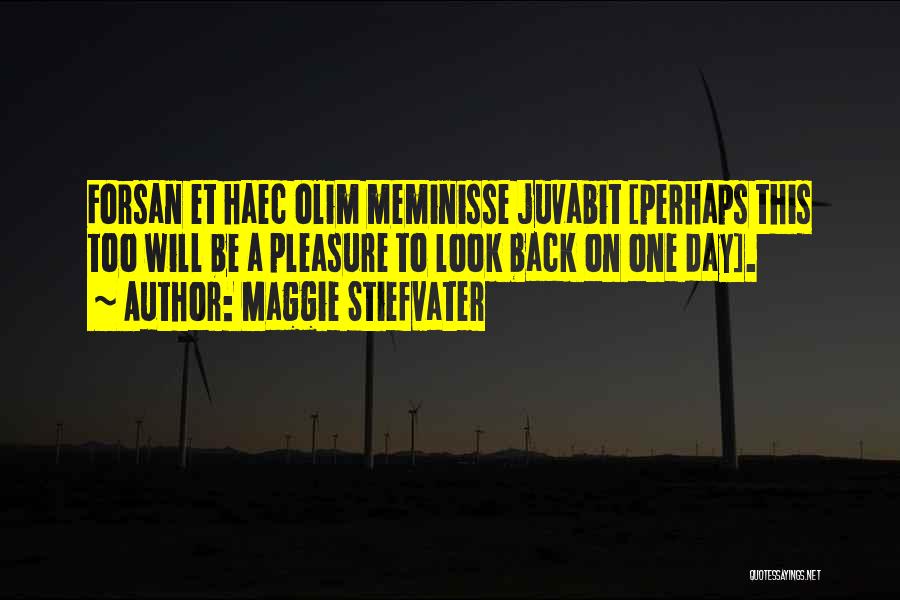 Maggie Stiefvater Quotes: Forsan Et Haec Olim Meminisse Juvabit [perhaps This Too Will Be A Pleasure To Look Back On One Day].