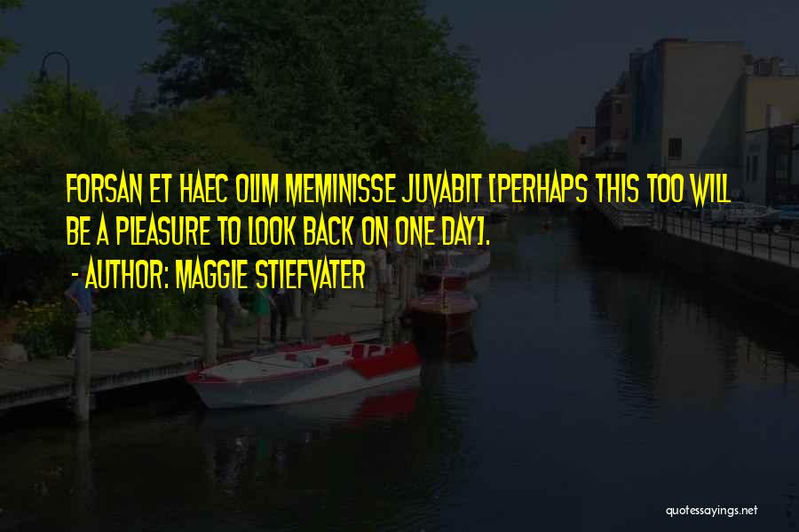 Maggie Stiefvater Quotes: Forsan Et Haec Olim Meminisse Juvabit [perhaps This Too Will Be A Pleasure To Look Back On One Day].