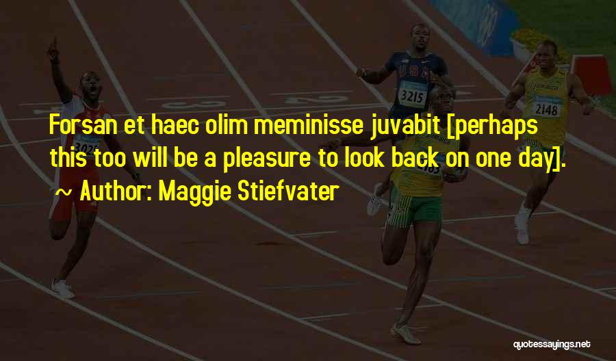 Maggie Stiefvater Quotes: Forsan Et Haec Olim Meminisse Juvabit [perhaps This Too Will Be A Pleasure To Look Back On One Day].