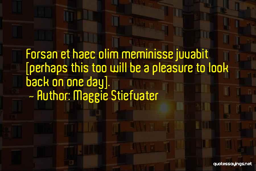 Maggie Stiefvater Quotes: Forsan Et Haec Olim Meminisse Juvabit [perhaps This Too Will Be A Pleasure To Look Back On One Day].