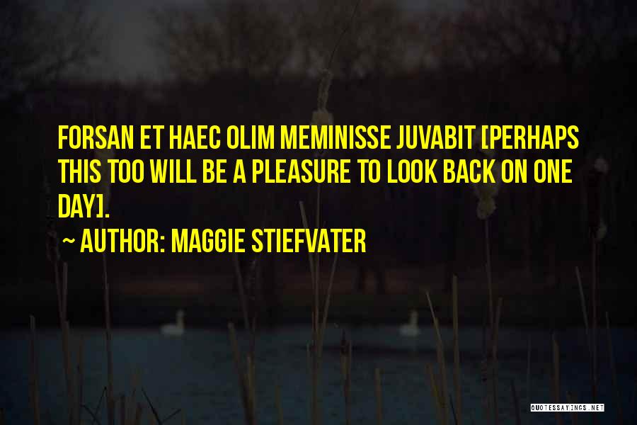 Maggie Stiefvater Quotes: Forsan Et Haec Olim Meminisse Juvabit [perhaps This Too Will Be A Pleasure To Look Back On One Day].