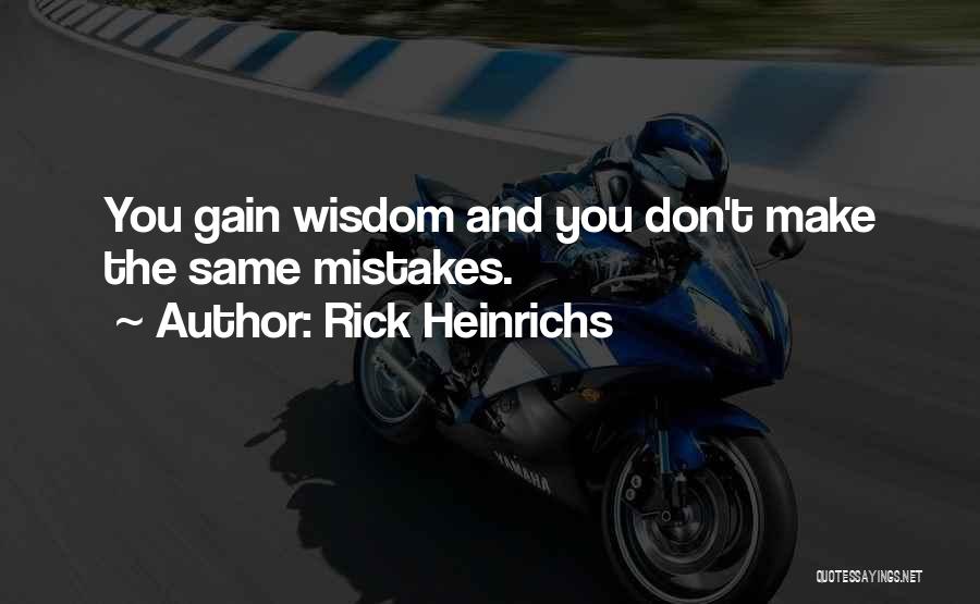 Rick Heinrichs Quotes: You Gain Wisdom And You Don't Make The Same Mistakes.