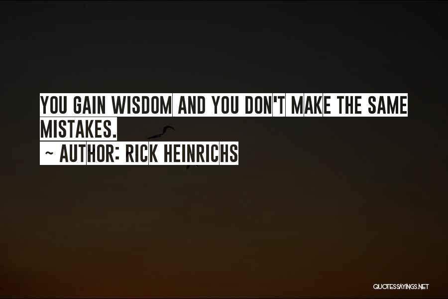 Rick Heinrichs Quotes: You Gain Wisdom And You Don't Make The Same Mistakes.