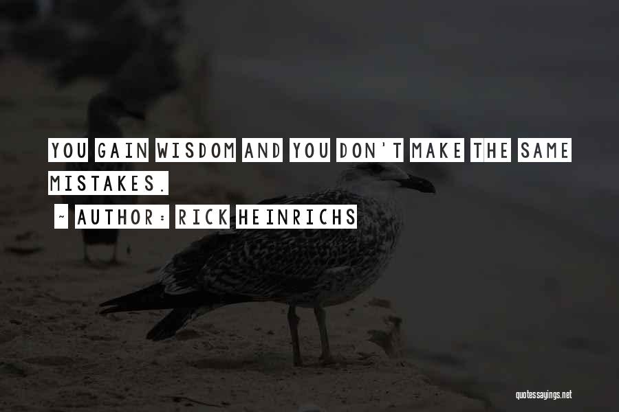 Rick Heinrichs Quotes: You Gain Wisdom And You Don't Make The Same Mistakes.