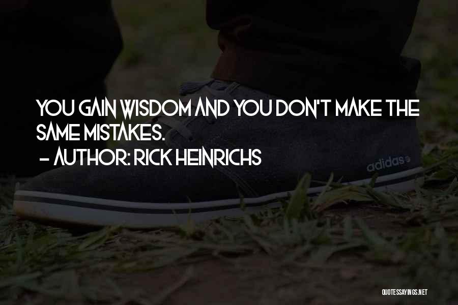 Rick Heinrichs Quotes: You Gain Wisdom And You Don't Make The Same Mistakes.
