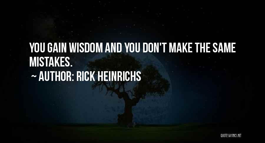 Rick Heinrichs Quotes: You Gain Wisdom And You Don't Make The Same Mistakes.