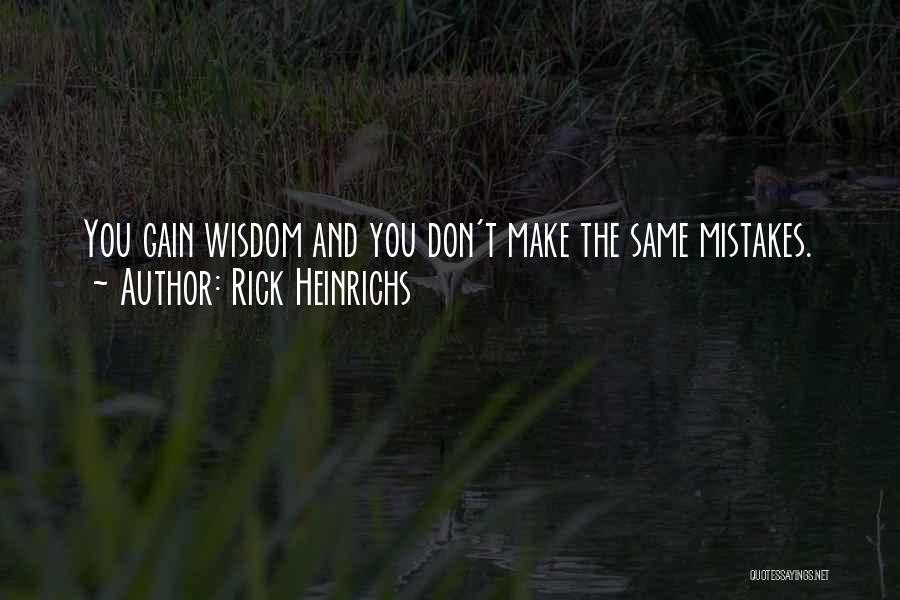 Rick Heinrichs Quotes: You Gain Wisdom And You Don't Make The Same Mistakes.