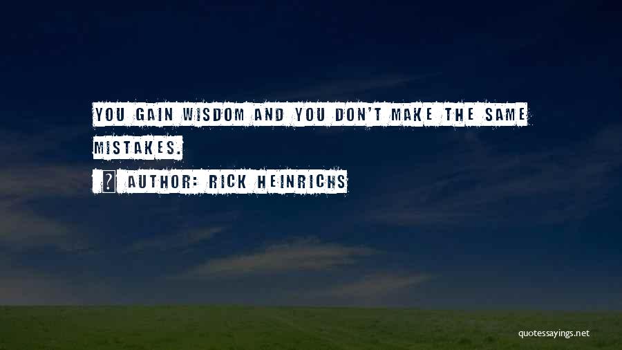 Rick Heinrichs Quotes: You Gain Wisdom And You Don't Make The Same Mistakes.