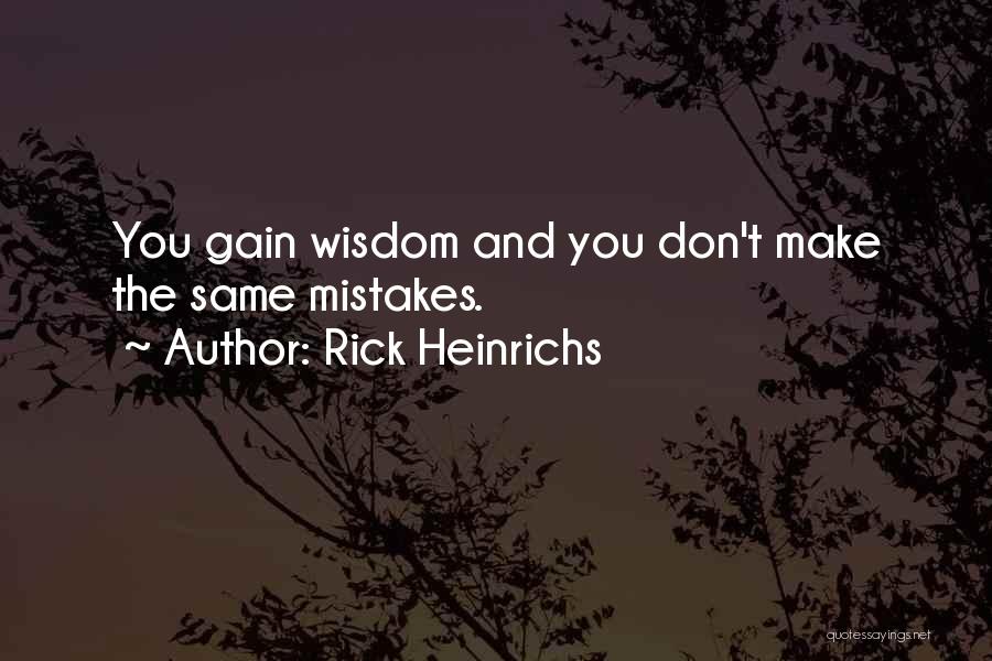 Rick Heinrichs Quotes: You Gain Wisdom And You Don't Make The Same Mistakes.