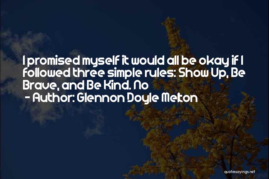 Glennon Doyle Melton Quotes: I Promised Myself It Would All Be Okay If I Followed Three Simple Rules: Show Up, Be Brave, And Be