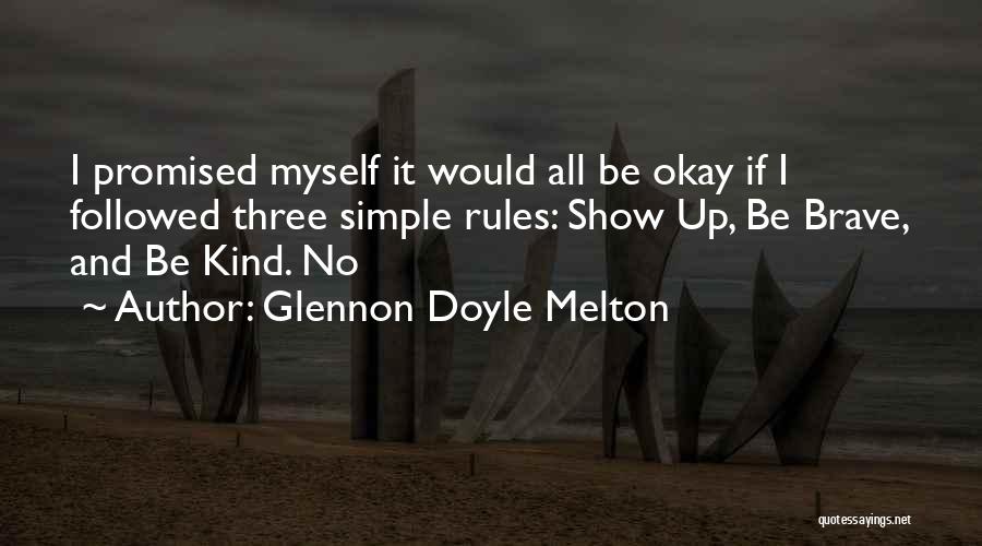 Glennon Doyle Melton Quotes: I Promised Myself It Would All Be Okay If I Followed Three Simple Rules: Show Up, Be Brave, And Be