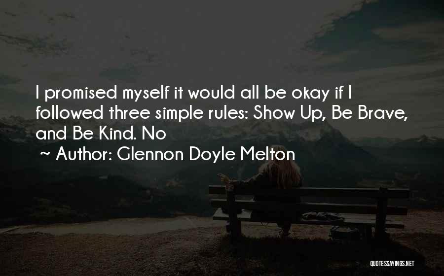 Glennon Doyle Melton Quotes: I Promised Myself It Would All Be Okay If I Followed Three Simple Rules: Show Up, Be Brave, And Be