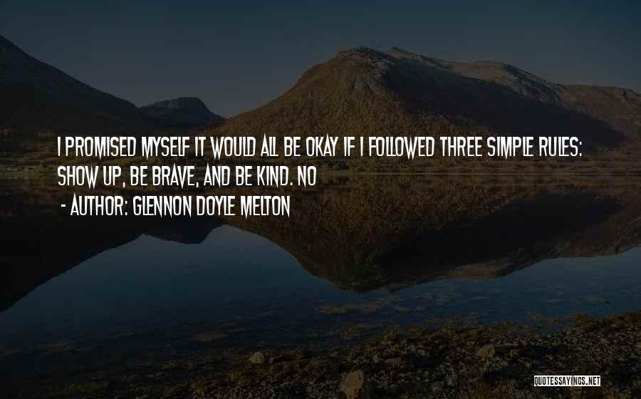 Glennon Doyle Melton Quotes: I Promised Myself It Would All Be Okay If I Followed Three Simple Rules: Show Up, Be Brave, And Be