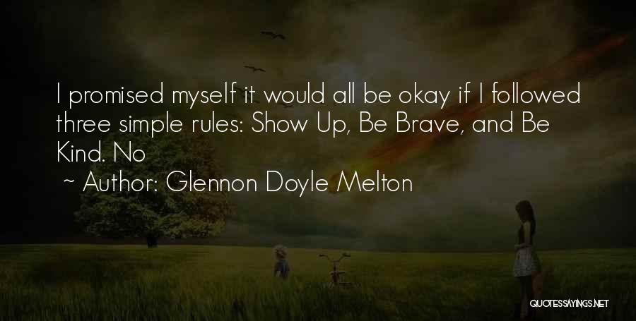 Glennon Doyle Melton Quotes: I Promised Myself It Would All Be Okay If I Followed Three Simple Rules: Show Up, Be Brave, And Be