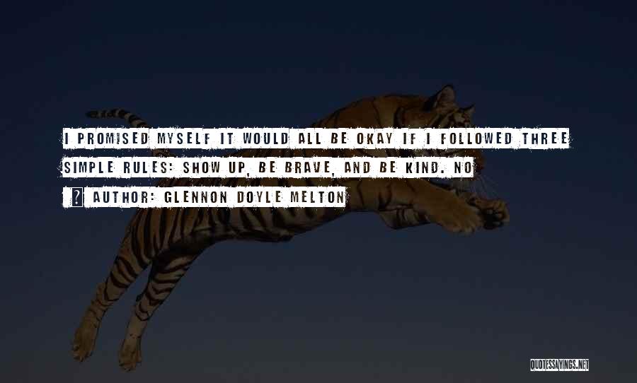 Glennon Doyle Melton Quotes: I Promised Myself It Would All Be Okay If I Followed Three Simple Rules: Show Up, Be Brave, And Be