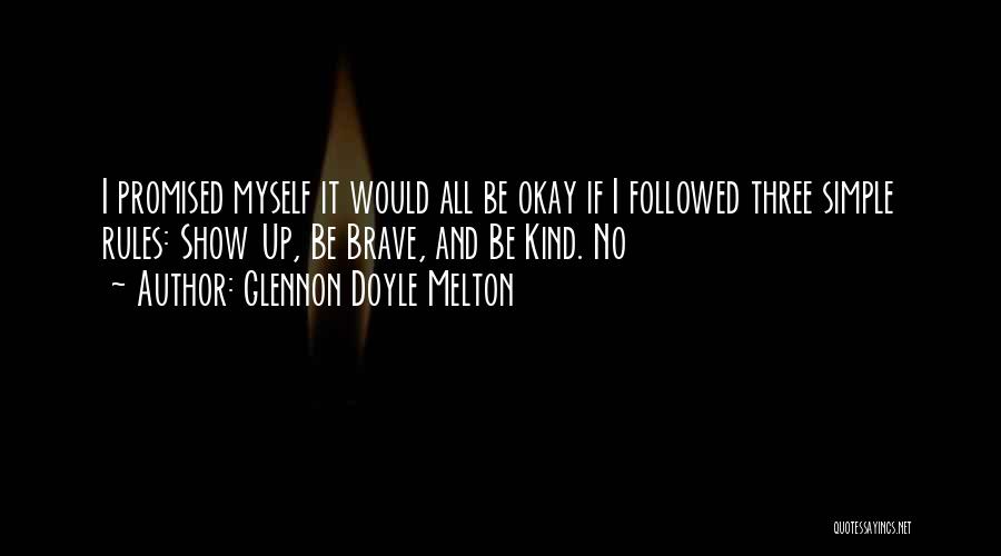 Glennon Doyle Melton Quotes: I Promised Myself It Would All Be Okay If I Followed Three Simple Rules: Show Up, Be Brave, And Be
